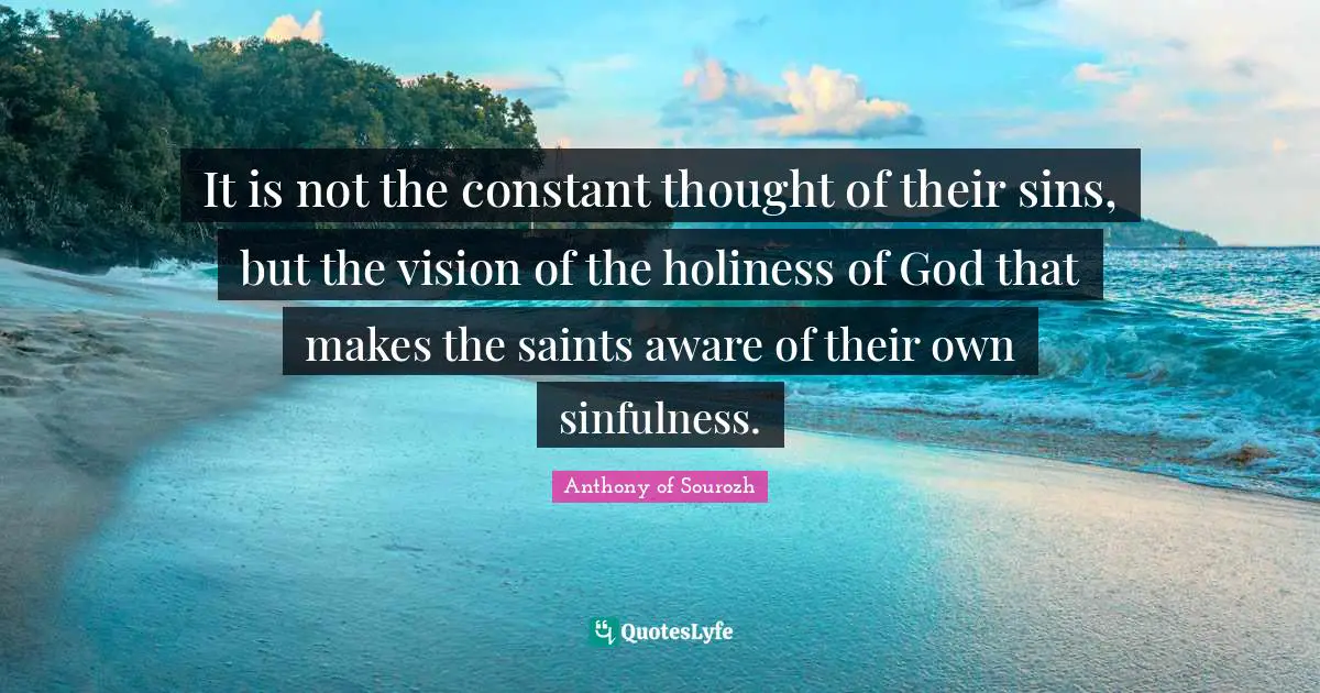 It is not the constant thought of their sins, but the vision of the holiness of God that makes the saints aware of their own sinfulness.