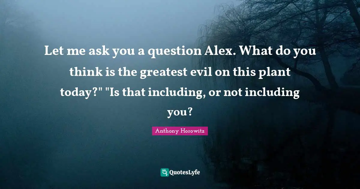Anthony Horowitz Quotes: "Let me ask you a question Alex. What do you think is the greatest evil on this plant today?" "Is that including, or not including you?"
