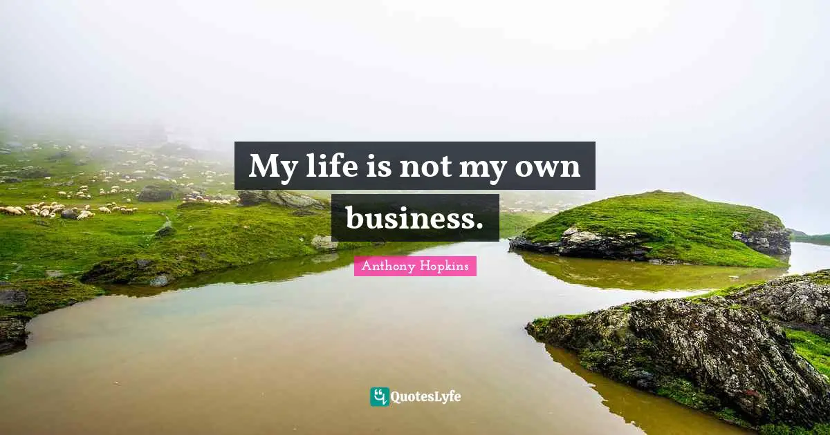 My life is not my own business.