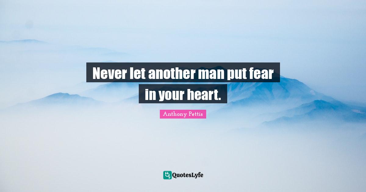 Never let another man put fear in your heart.