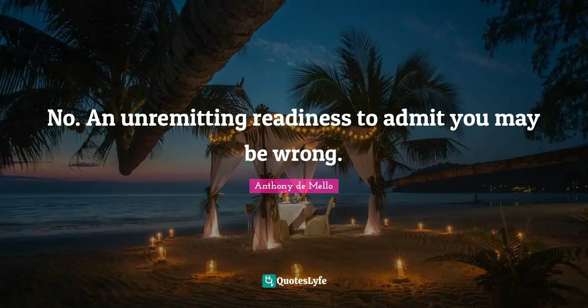 No. An unremitting readiness to admit you may be wrong.