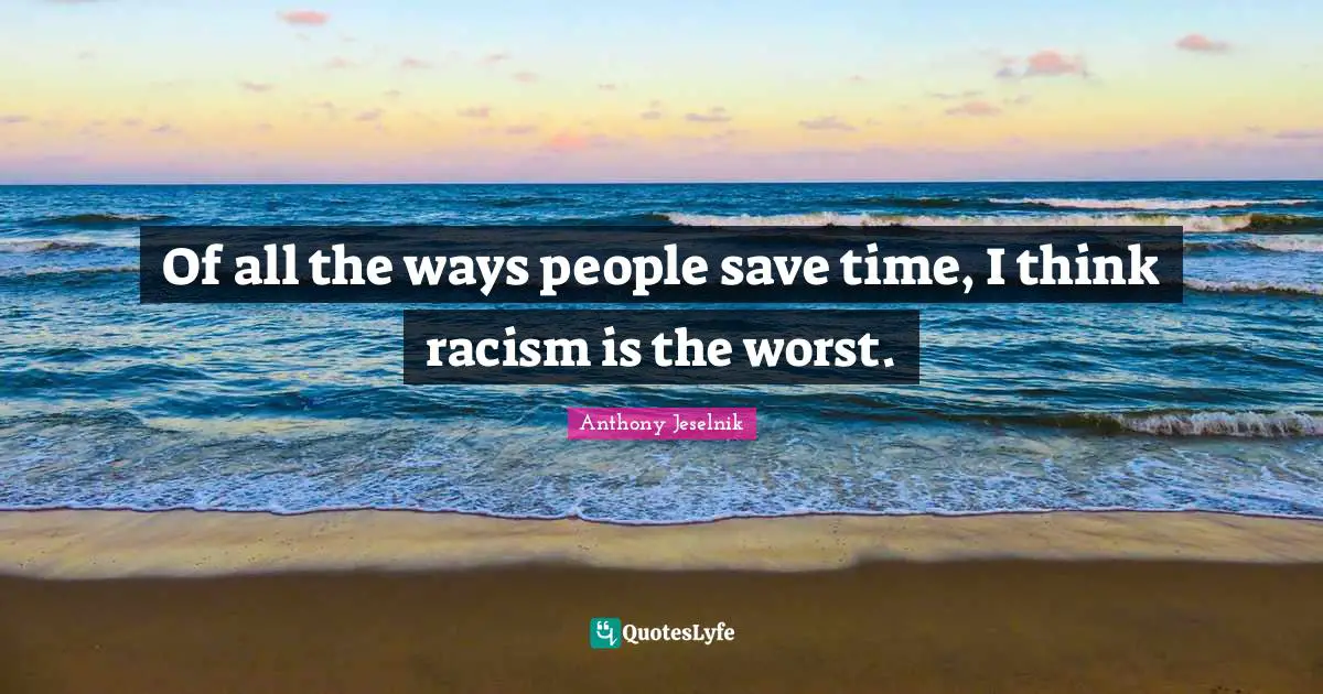 Of all the ways people save time, I think racism is the worst.