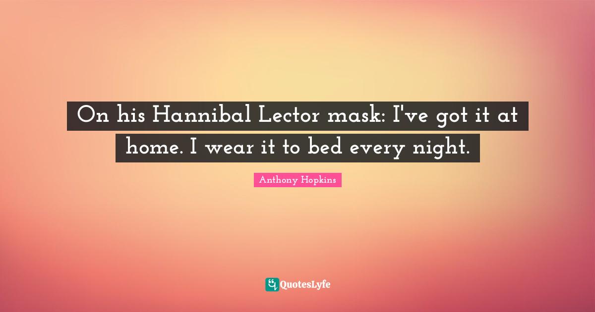 On his Hannibal Lector mask: I've got it at home. I wear it to bed every night.