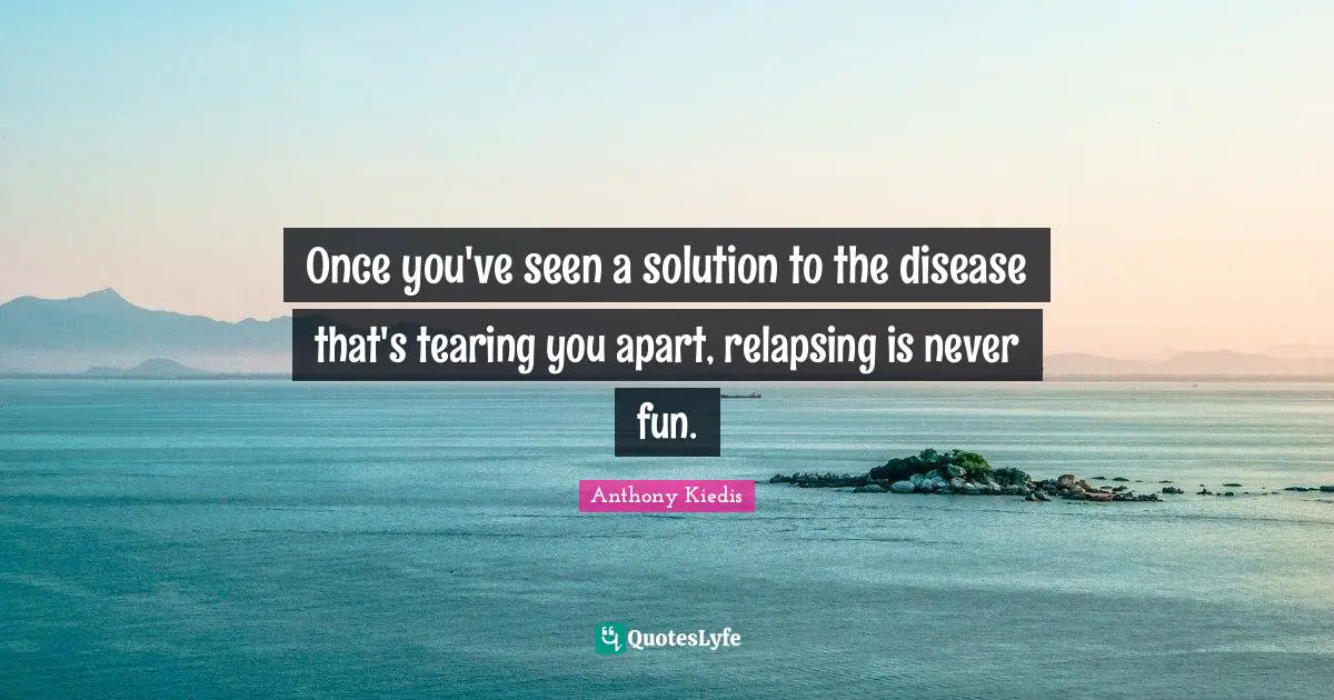 Once you've seen a solution to the disease that's tearing you apart, relapsing is never fun.