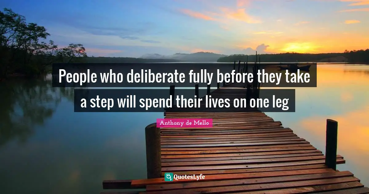 People who deliberate fully before they take a step will spend their lives on one leg
