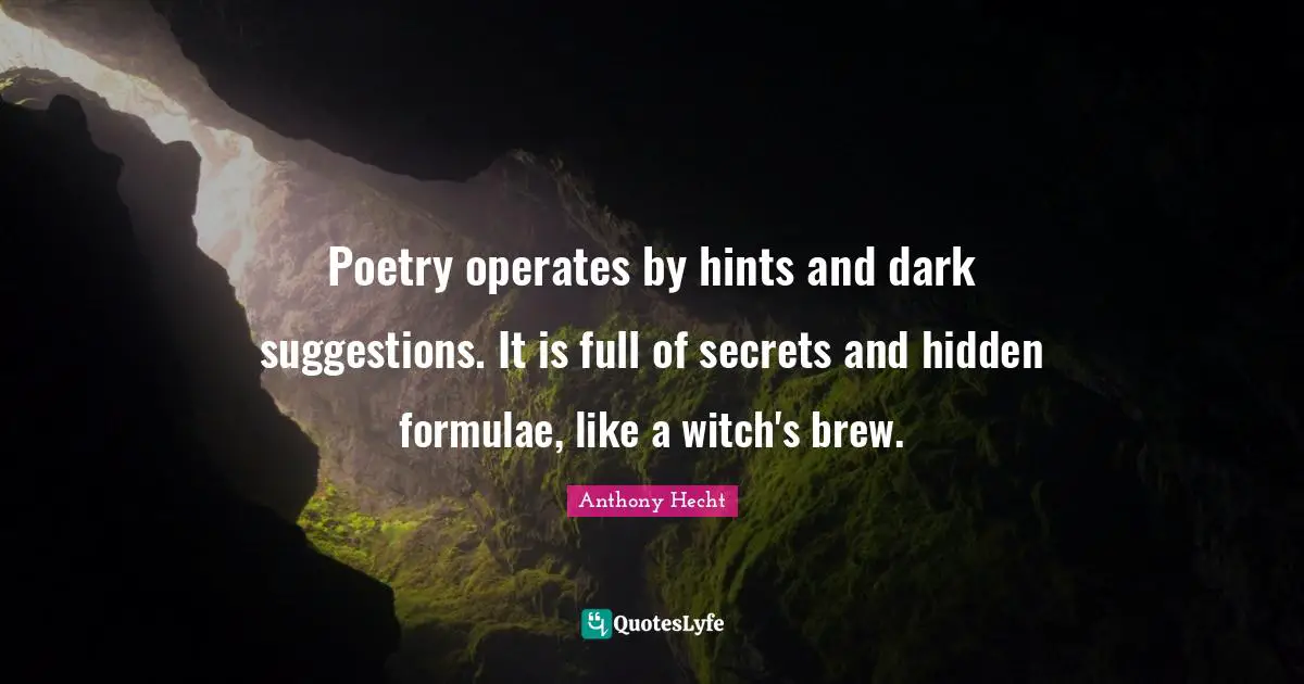Suggestions Quotes: "Poetry operates by hints and dark suggestions. It is full of secrets and hidden formulae, like a witch's brew."