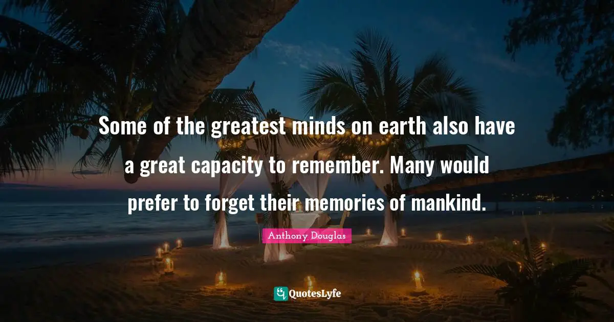Some of the greatest minds on earth also have a great capacity to remember. Many would prefer to forget their memories of mankind.