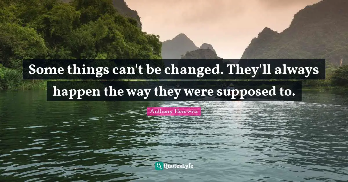 Some things can't be changed. They'll always happen the way they were supposed to.