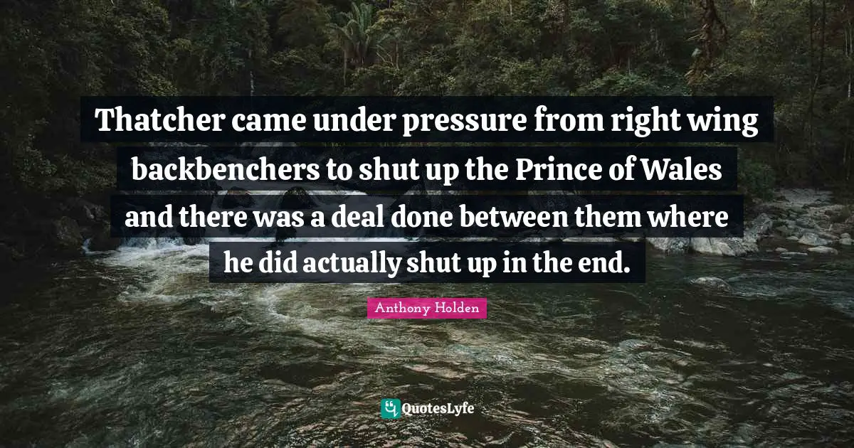 Thatcher came under pressure from right wing backbenchers to shut up the Prince of Wales and there was a deal done between them where he did actually shut up in the end.