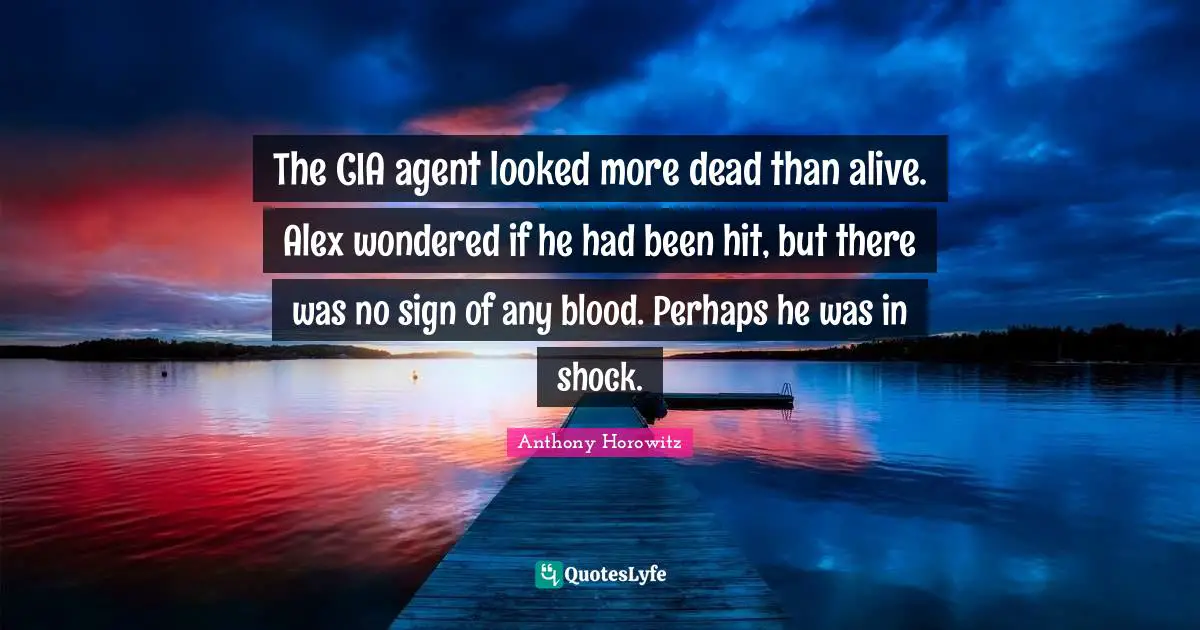 Cia Quotes: "The CIA agent looked more dead than alive. Alex wondered if he had been hit, but there was no sign of any blood. Perhaps he was in shock."
