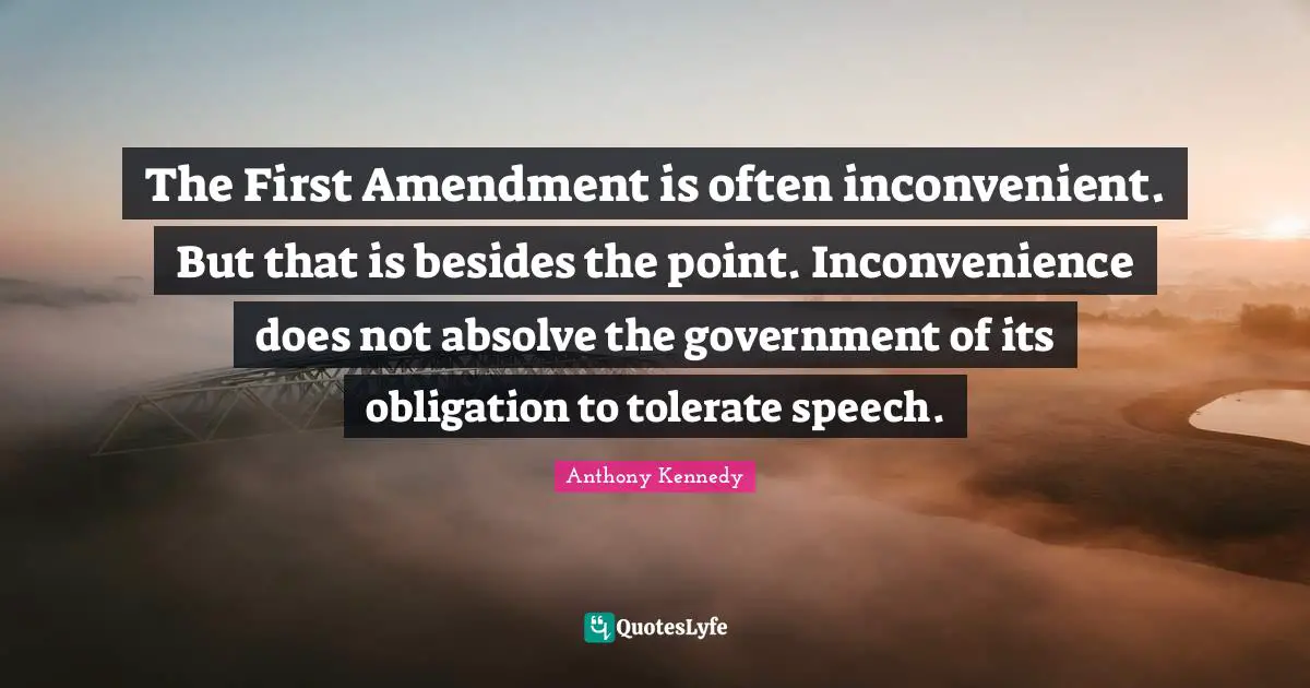 The First Amendment is often inconvenient. But that is besides the point. Inconvenience does not absolve the government of its obligation to tolerate speech.