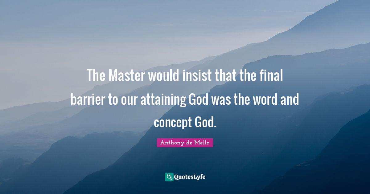 The Master would insist that the final barrier to our attaining God was the word and concept God.