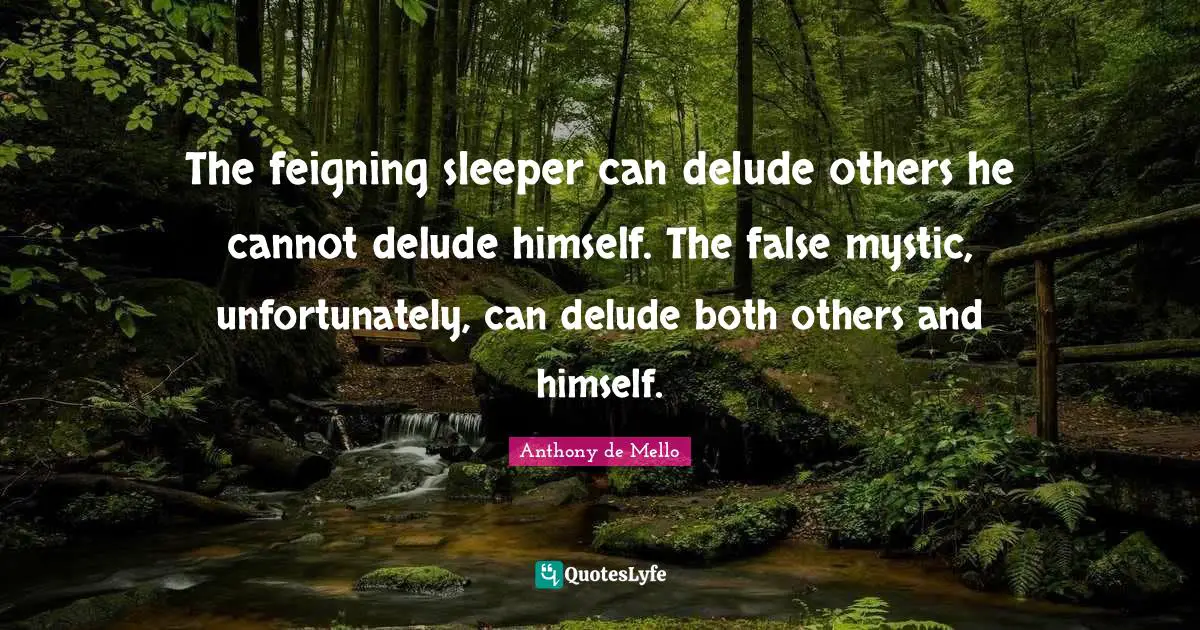 The feigning sleeper can delude others he cannot delude himself. The false mystic, unfortunately, can delude both others and himself.