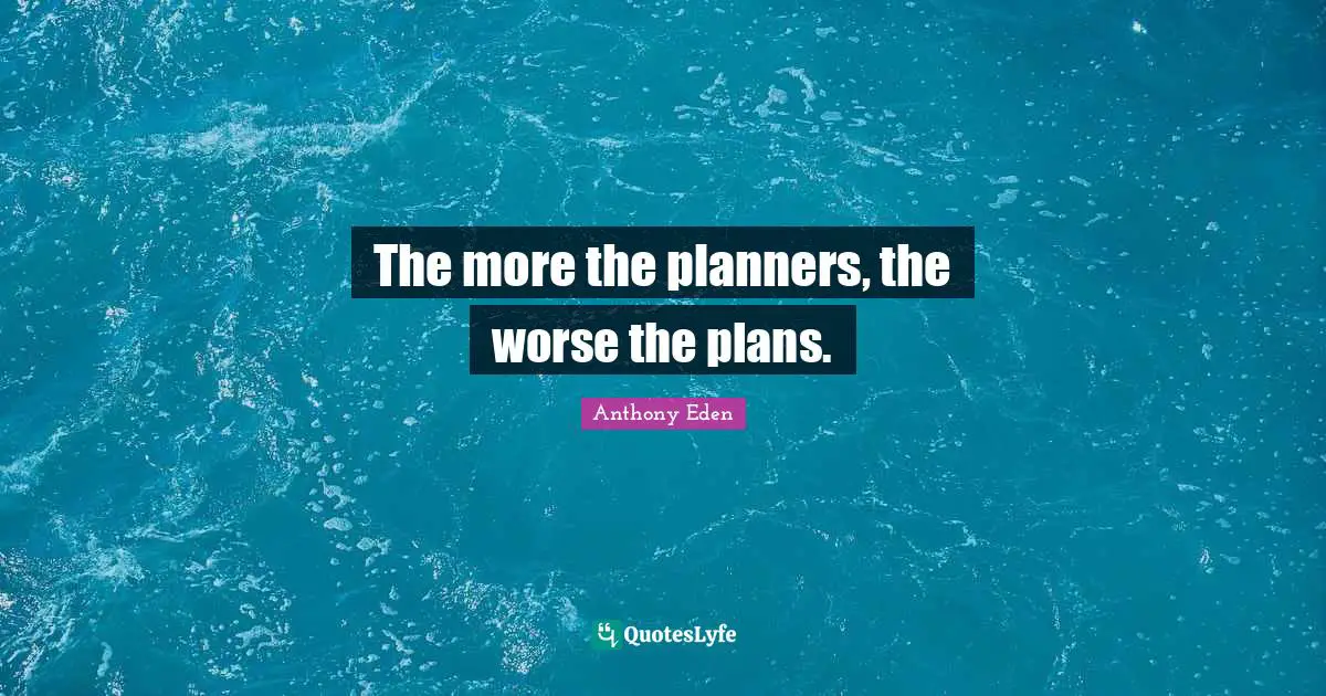 Anthony Eden Quotes: "The more the planners, the worse the plans."