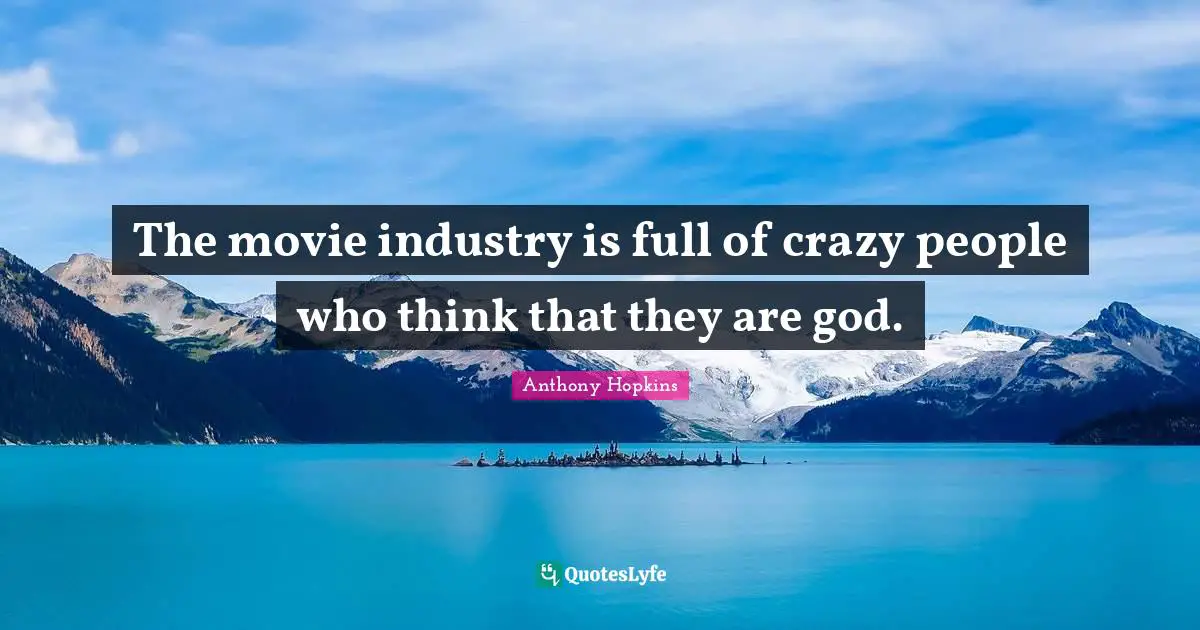 The movie industry is full of crazy people who think that they are god.