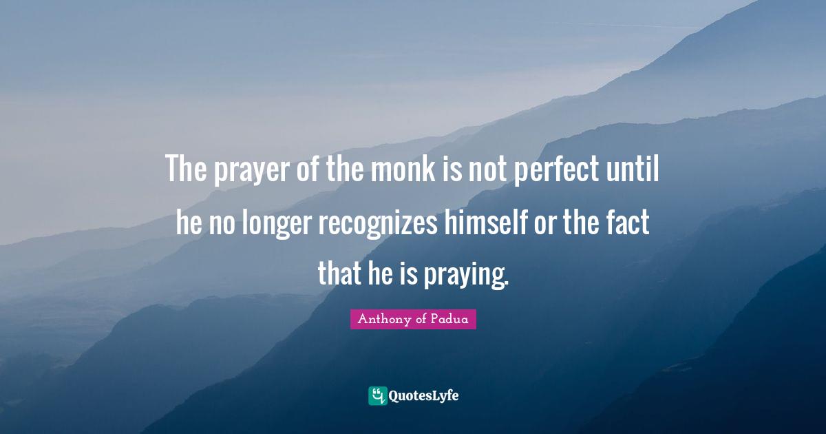 Not Perfect Quotes: "The prayer of the monk is not perfect until he no longer recognizes himself or the fact that he is praying."