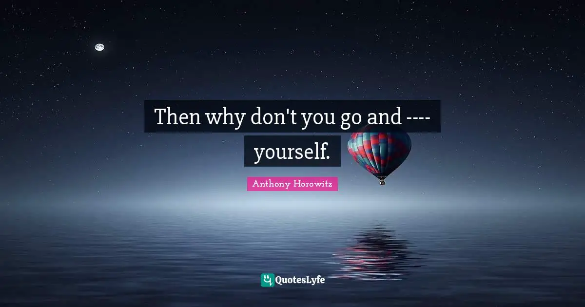 Anthony Horowitz Quotes: "Then why don't you go and ---- yourself."