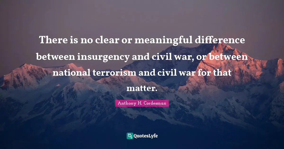 There is no clear or meaningful difference between insurgency and civil war, or between national terrorism and civil war for that matter.