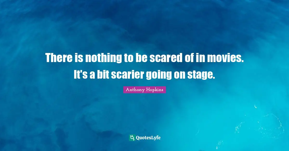There is nothing to be scared of in movies. It's a bit scarier going on stage.