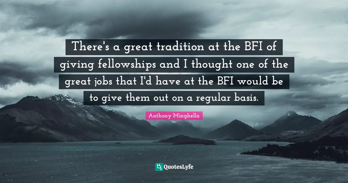 There's a great tradition at the BFI of giving fellowships and I thought one of the great jobs that I'd have at the BFI would be to give them out on a regular basis.