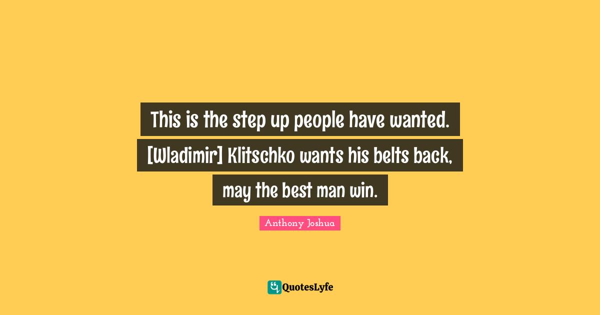 Belts Quotes: "This is the step up people have wanted. [Wladimir] Klitschko wants his belts back, may the best man win."