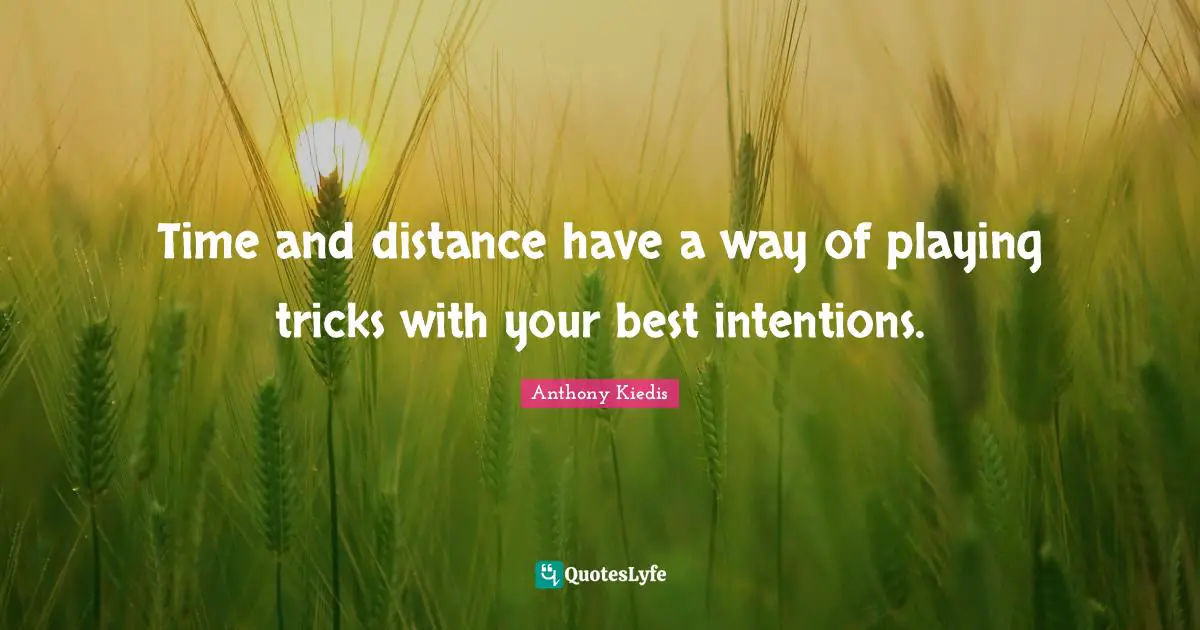 Anthony Kiedis Quotes: "Time and distance have a way of playing tricks with your best intentions."
