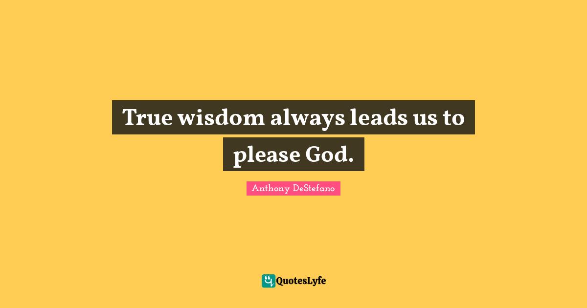 True Wisdom Quotes: "True wisdom always leads us to please God."