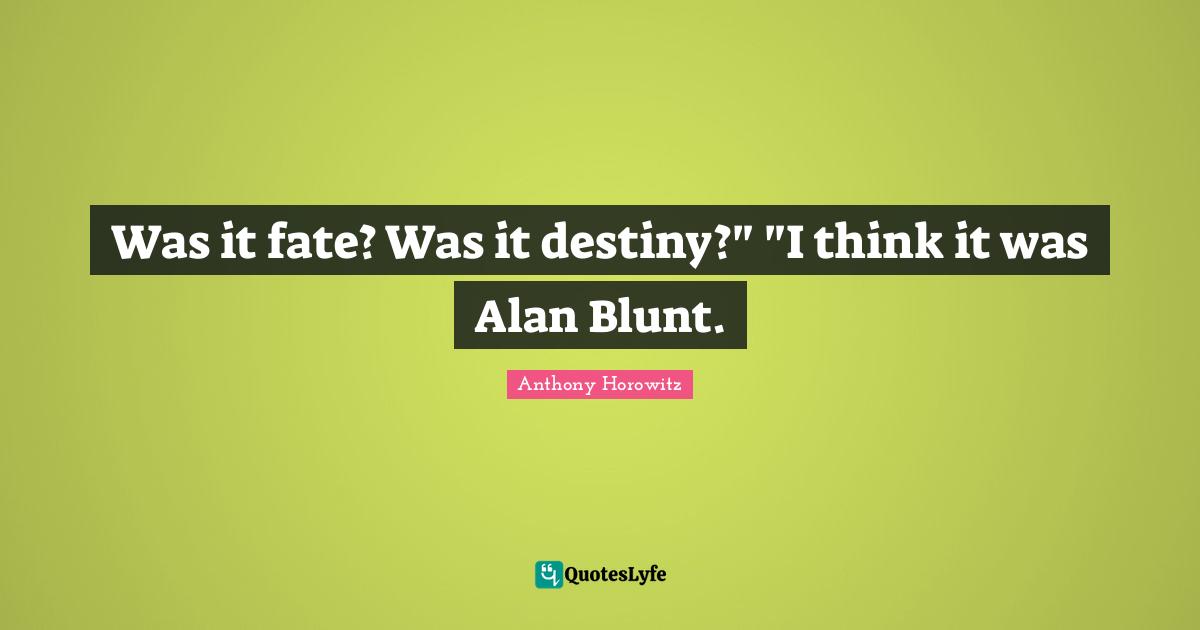 Anthony Horowitz Quotes: "Was it fate? Was it destiny?" "I think it was Alan Blunt."