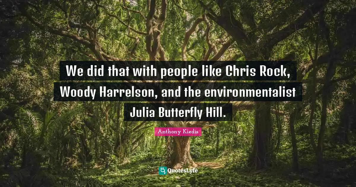 Julia Quotes: "We did that with people like Chris Rock, Woody Harrelson, and the environmentalist Julia Butterfly Hill."