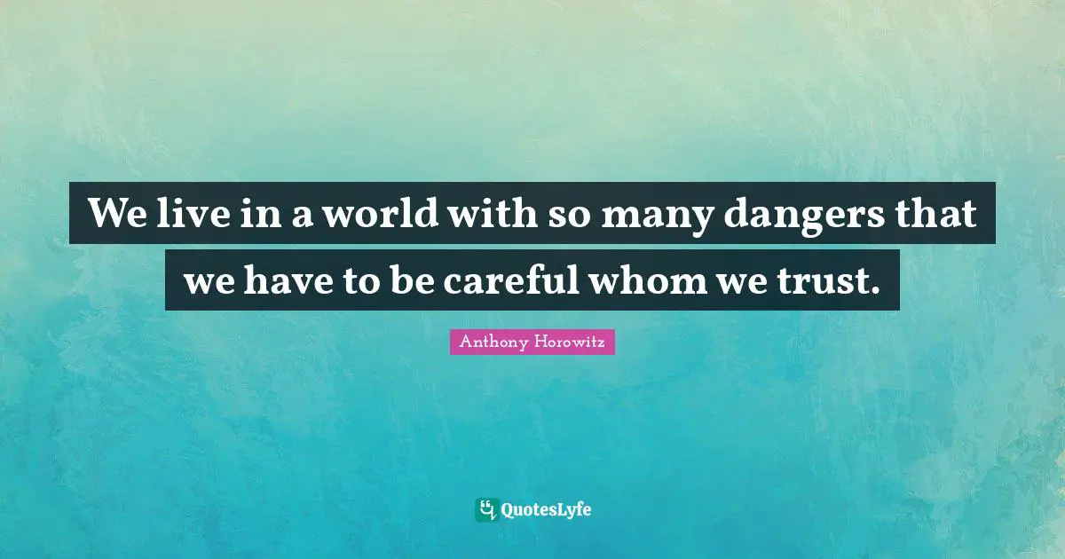 We live in a world with so many dangers that we have to be careful whom we trust.