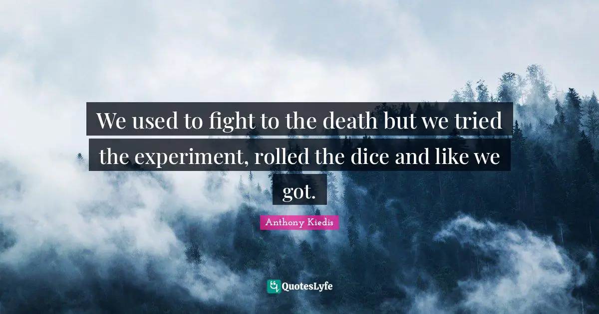 Anthony Kiedis Quotes: "We used to fight to the death but we tried the experiment, rolled the dice and like we got."