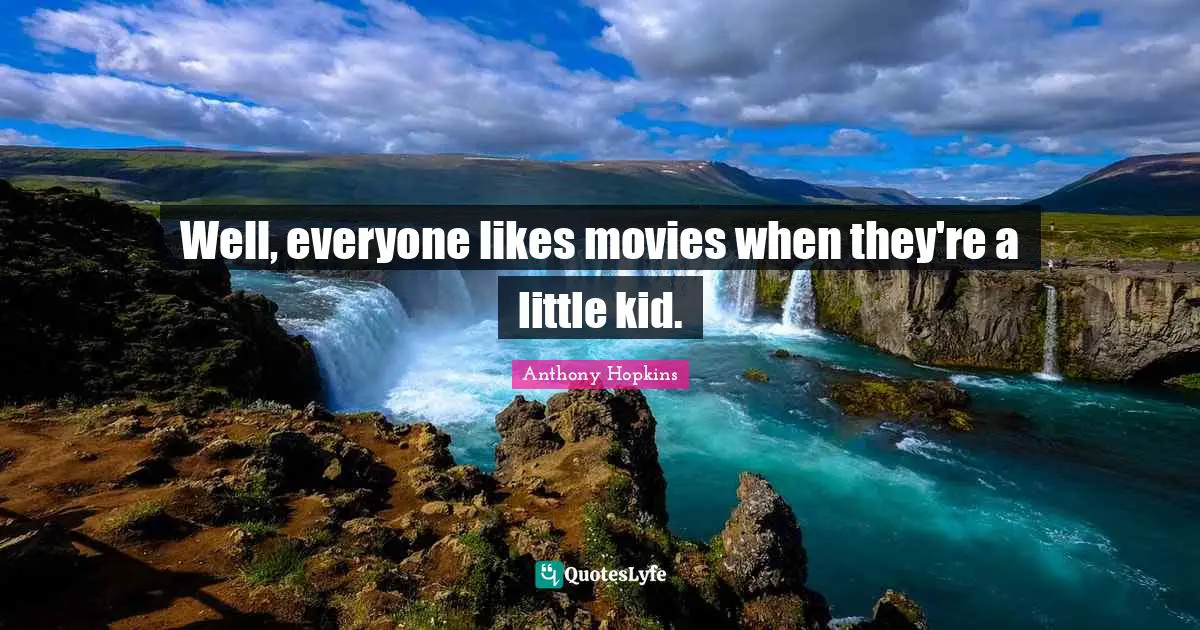 Well, everyone likes movies when they're a little kid.