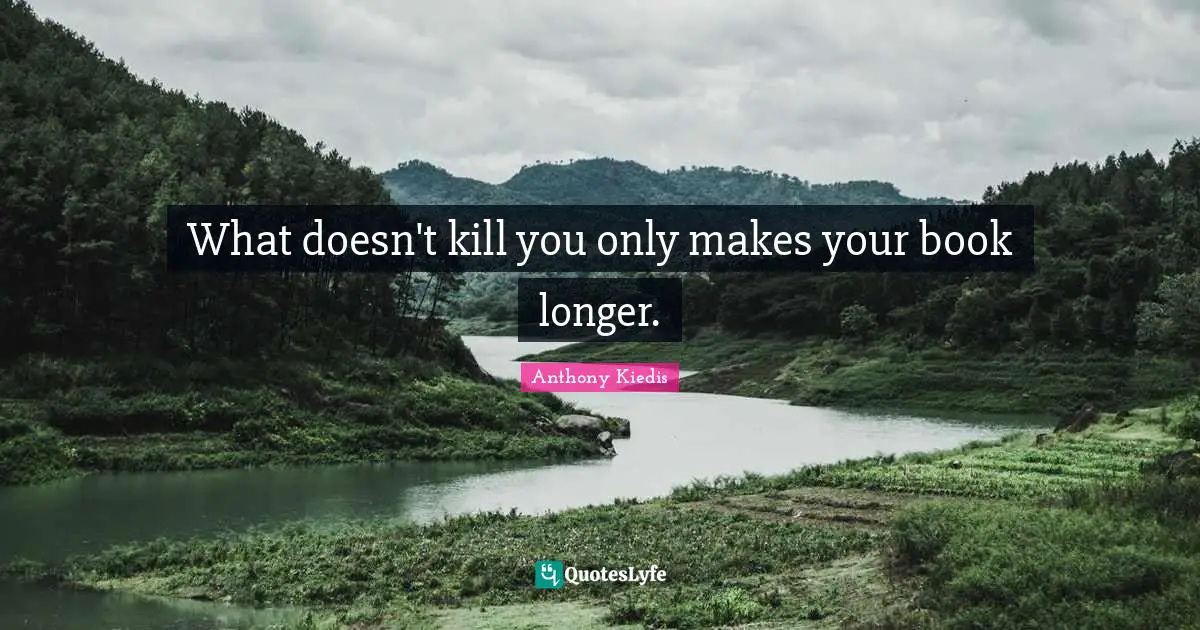 What doesn't kill you only makes your book longer.