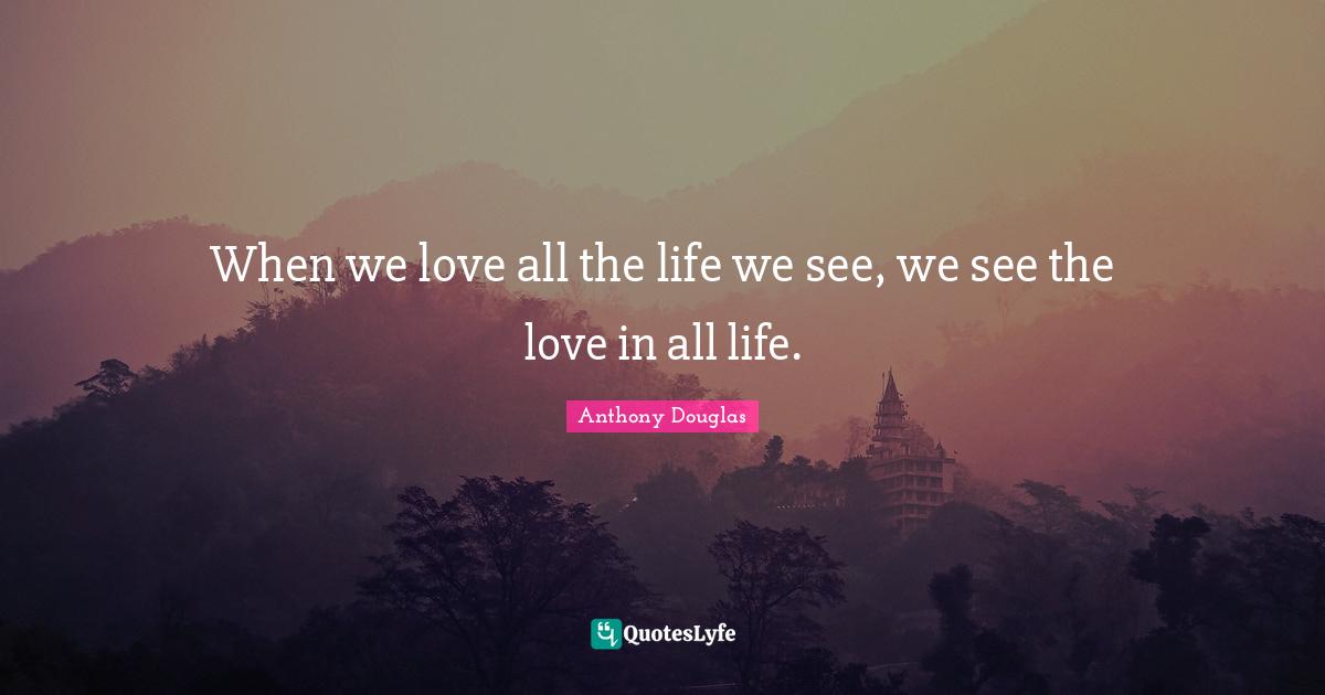 When we love all the life we see, we see the love in all life.