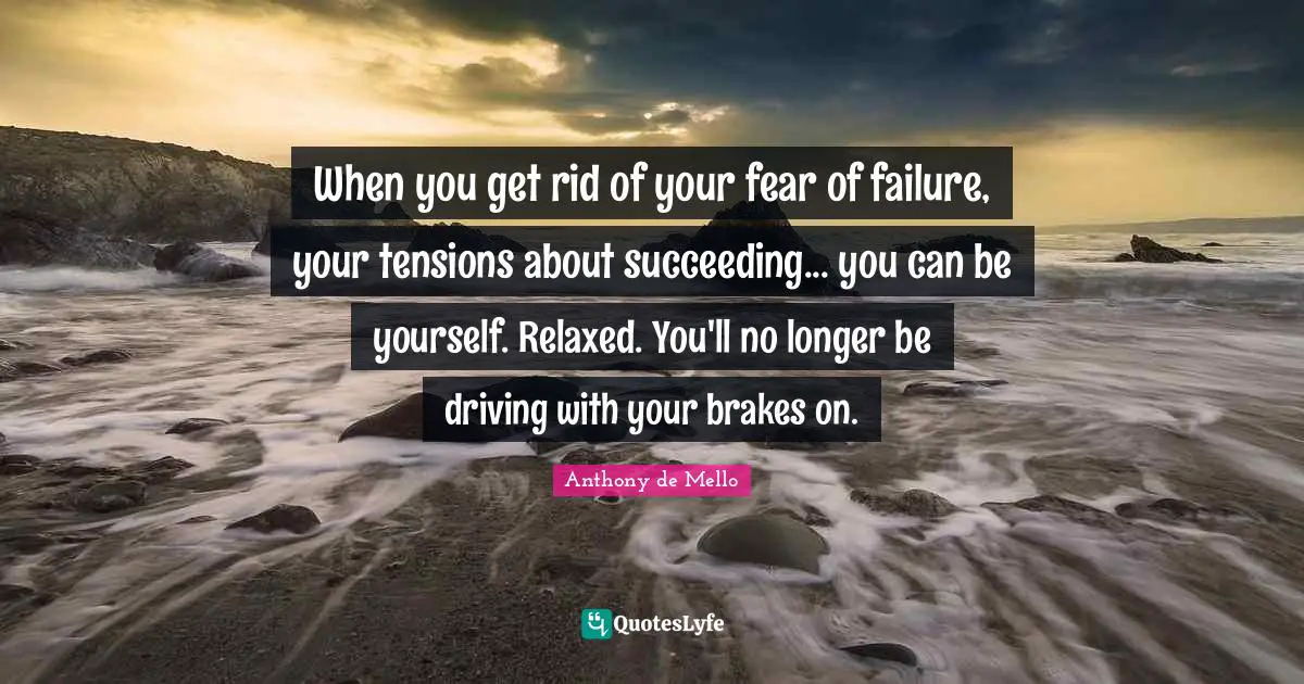 Relaxed Quotes: "When you get rid of your fear of failure, your tensions about succeeding... you can be yourself. Relaxed. You'll no longer be driving with your brakes on."