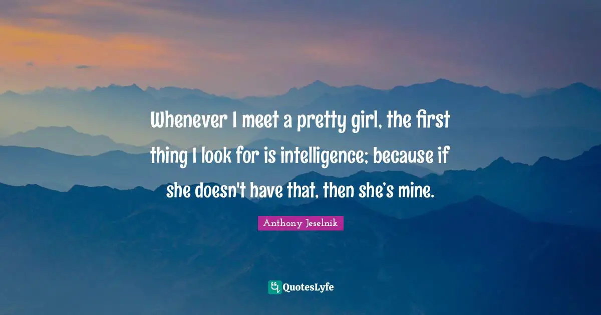 Humor Quotes: "Whenever I meet a pretty girl, the first thing I look for is intelligence; because if she doesn't have that, then she’s mine."