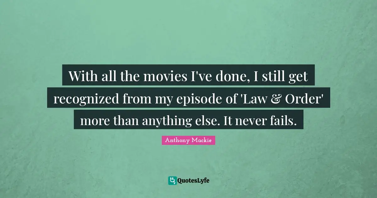 With all the movies I've done, I still get recognized from my episode of 'Law & Order' more than anything else. It never fails.