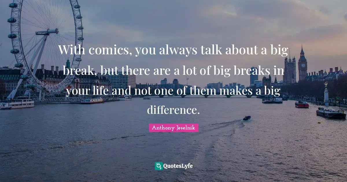 With comics, you always talk about a big break, but there are a lot of big breaks in your life and not one of them makes a big difference.