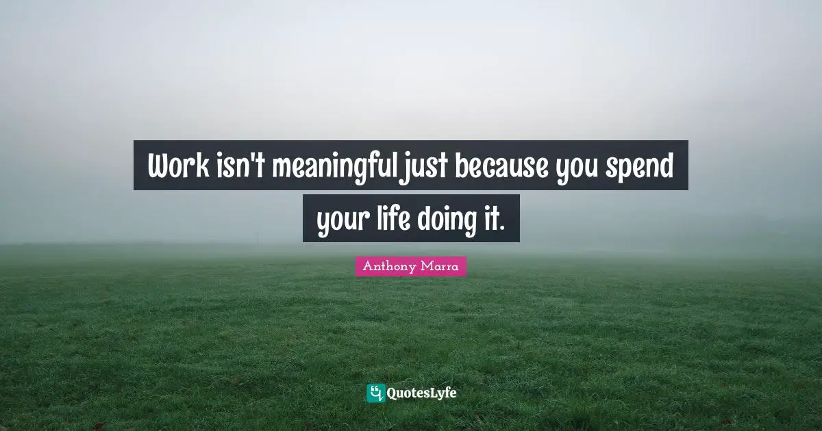 Work isn't meaningful just because you spend your life doing it.