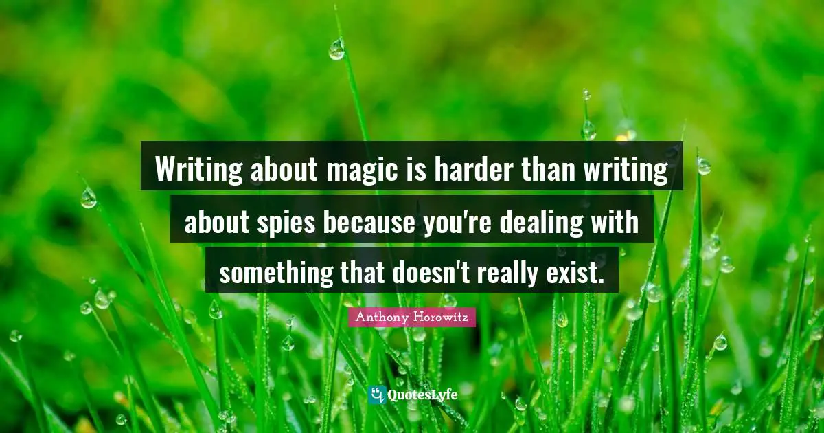 Writing about magic is harder than writing about spies because you're dealing with something that doesn't really exist.