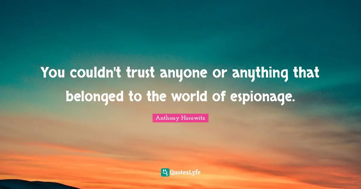 Anthony Horowitz Quotes: "You couldn't trust anyone or anything that belonged to the world of espionage."