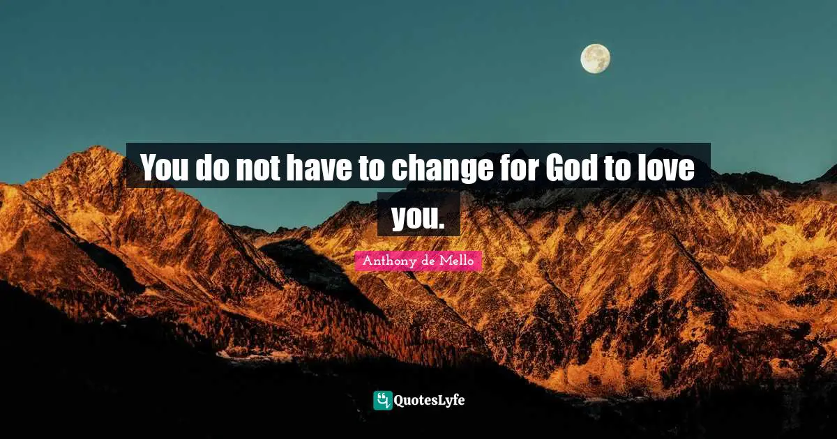 You do not have to change for God to love you.