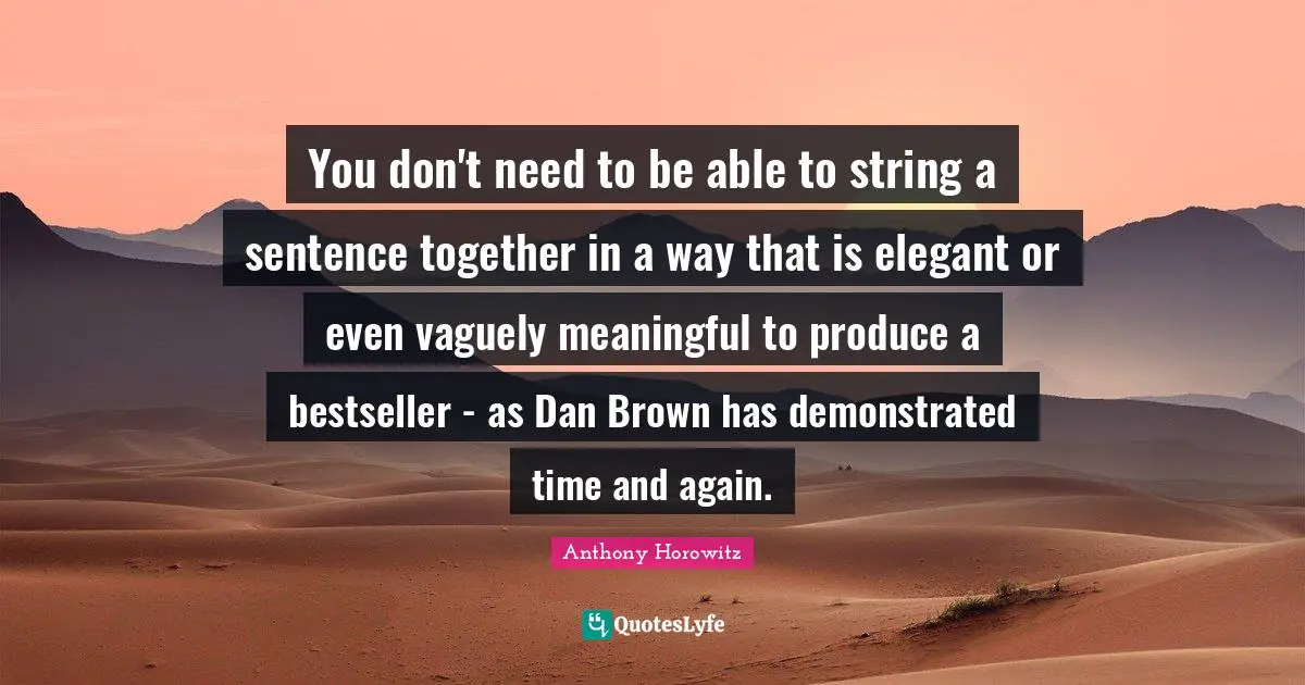 Anthony Horowitz Quotes: "You don't need to be able to string a sentence together in a way that is elegant or even vaguely meaningful to produce a bestseller - as Dan Brown has demonstrated time and again."