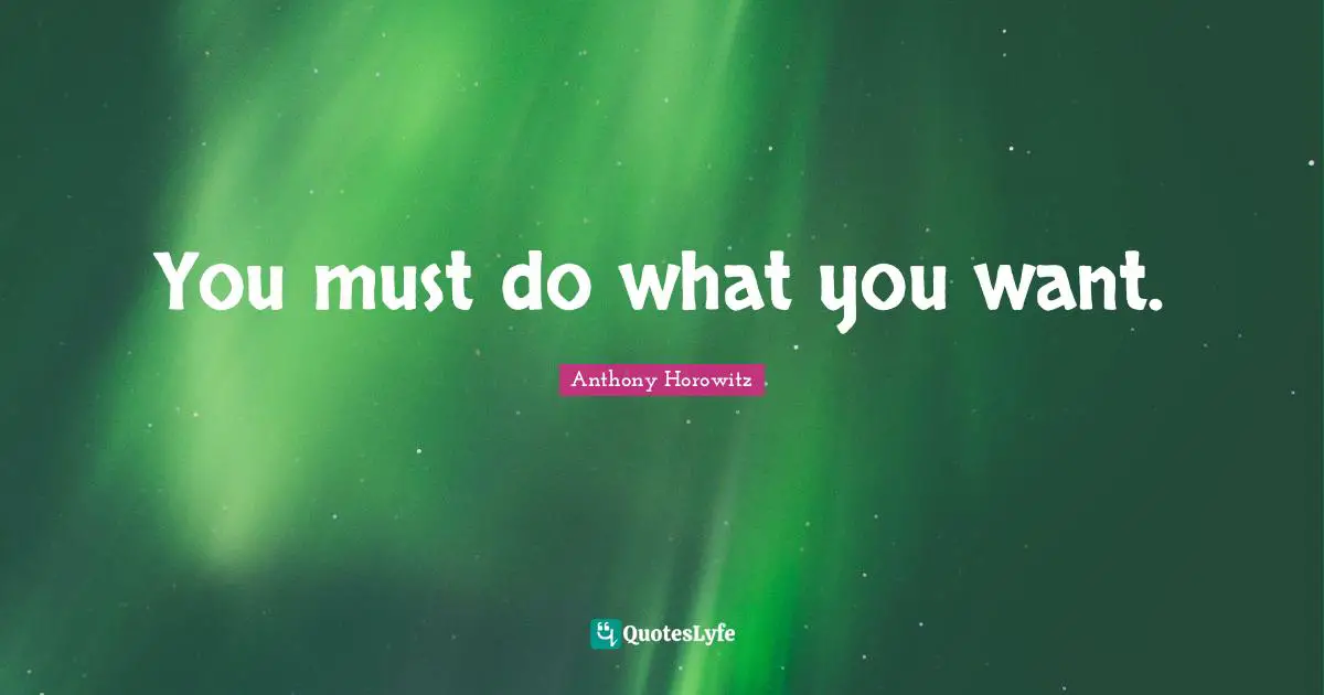 Anthony Horowitz Quotes: "You must do what you want."