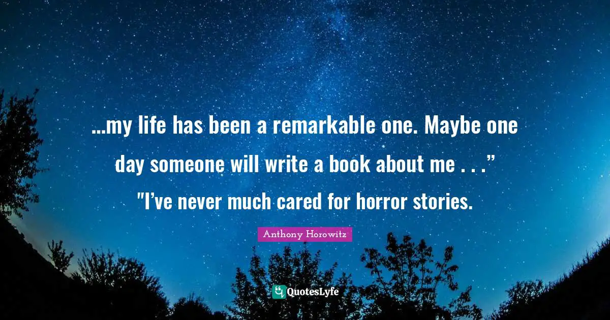…my life has been a remarkable one. Maybe one day someone will write a book about me . . .” "I’ve never much cared for horror stories.