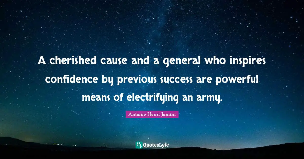 Antoine-Henri Jomini Quotes: "A cherished cause and a general who inspires confidence by previous success are powerful means of electrifying an army."