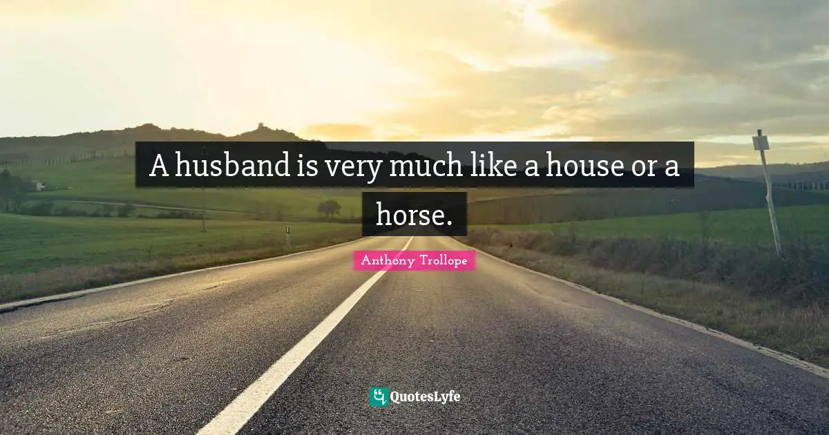 A husband is very much like a house or a horse.