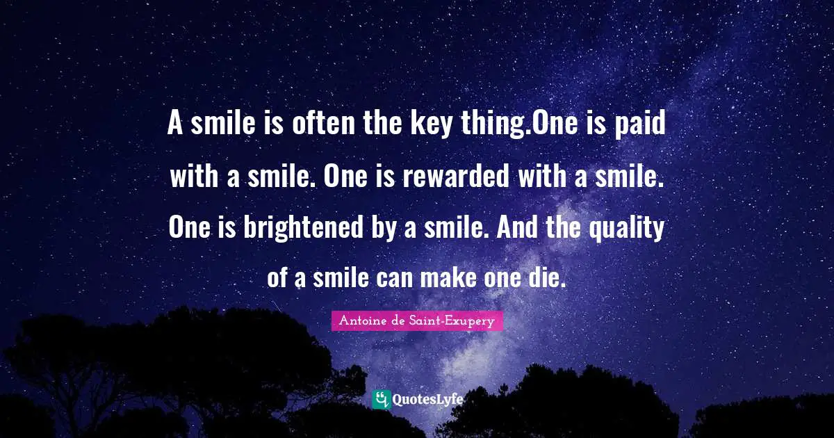 A smile is often the key thing.One is paid with a smile. One is rewarded with a smile. One is brightened by a smile. And the quality of a smile can make one die.