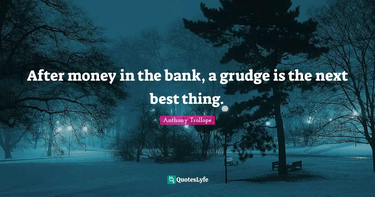 After money in the bank, a grudge is the next best thing.