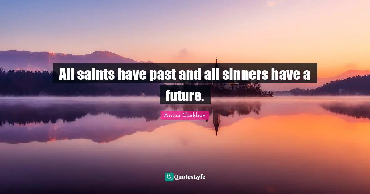 All saints have past and all sinners have a future.